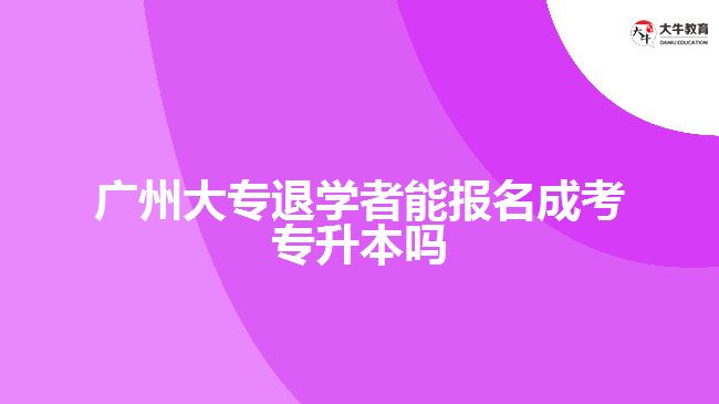 廣州大專退學(xué)者能報名成考專升本嗎