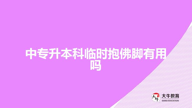 中專升本科臨時(shí)抱佛腳有用嗎