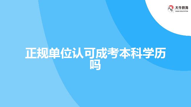 正規(guī)單位認(rèn)可成考本科學(xué)歷嗎