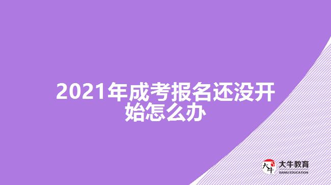 2021年成考報名還沒開始怎么辦