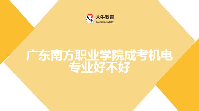 廣東南方職業(yè)學院成考機電專業(yè)好不好