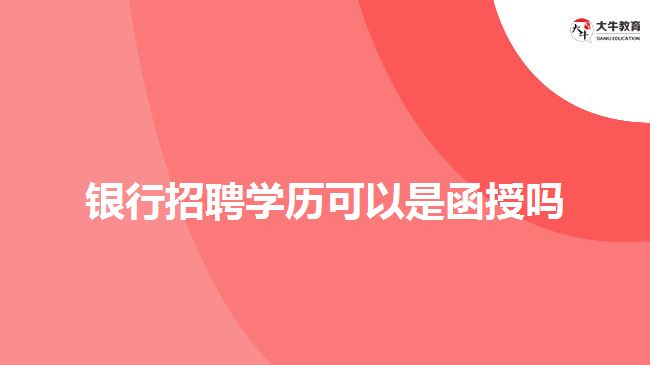 銀行招聘學(xué)歷可以是函授嗎