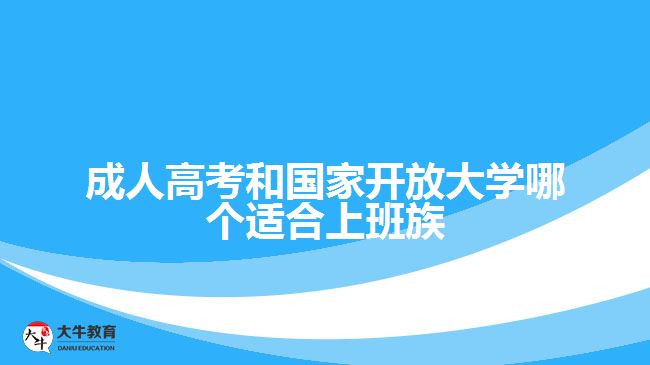 成人高考和國家開放大學(xué)哪個(gè)適合上班族