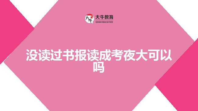 沒讀過書報讀成考夜大可以嗎