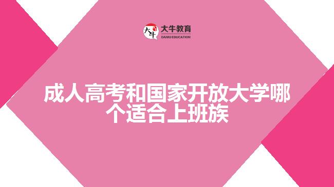 成人高考和國(guó)家開(kāi)放大學(xué)哪個(gè)適合上班族