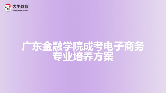 廣東金融學院成考電子商務(wù)專業(yè)培養(yǎng)方案