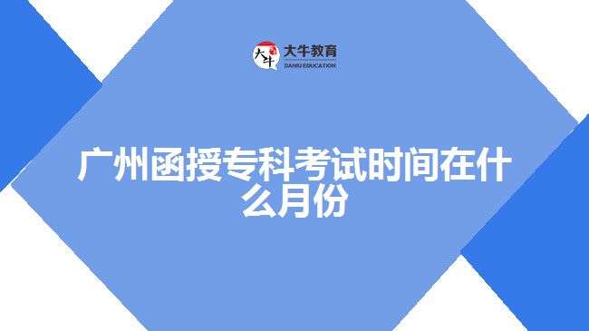 廣州函授專科考試時(shí)間在什么月份