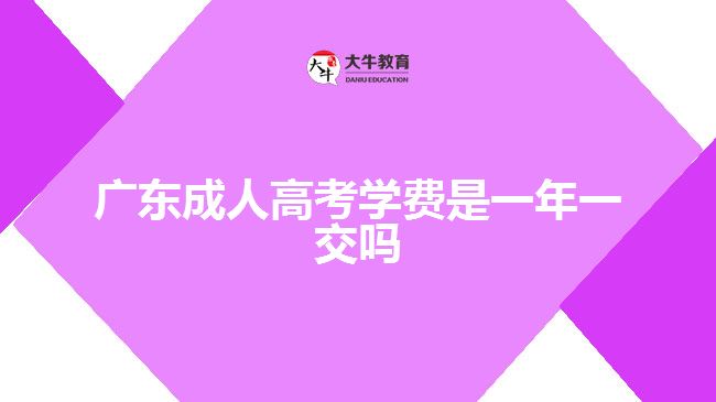 廣東成人高考學(xué)費(fèi)是一年一交嗎