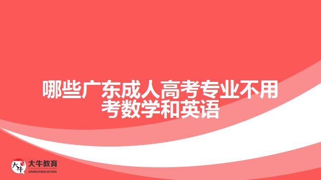 哪些廣東成人高考專業(yè)不用考數(shù)學(xué)和英語