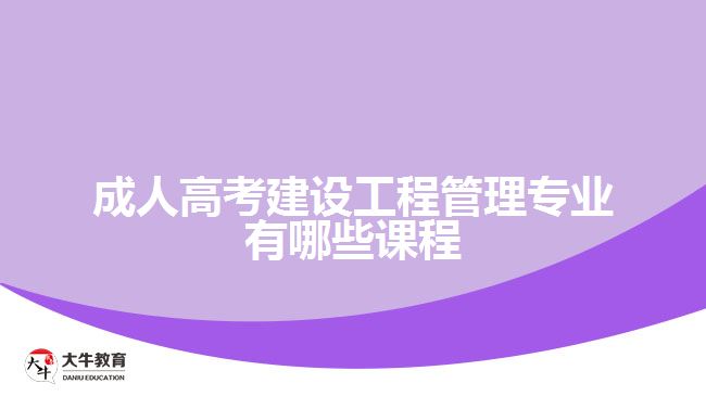 成人高考建設(shè)工程管理專(zhuān)業(yè)有哪些課程