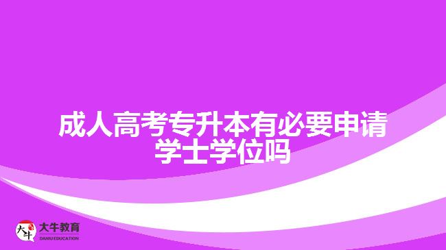 成人高考專升本有必要申請學(xué)士學(xué)位嗎