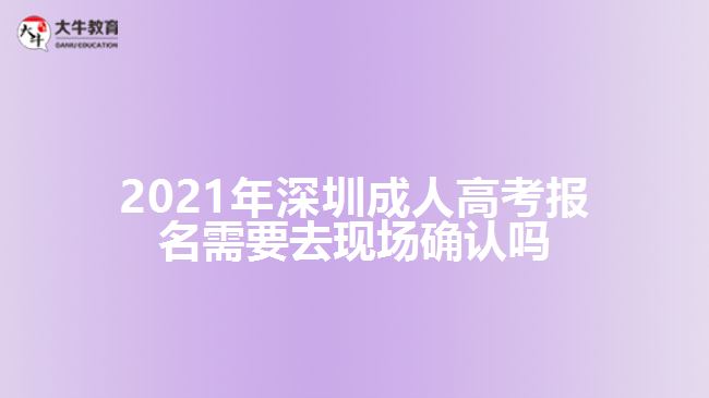 2021年深圳成人高考報(bào)名需要去現(xiàn)場(chǎng)確認(rèn)嗎