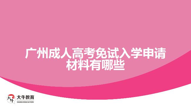 廣州成人高考免試入學(xué)申請(qǐng)材料有哪些