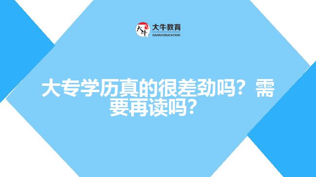 大專學(xué)歷真的很差勁嗎？需要再讀嗎？