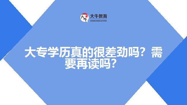 大專(zhuān)學(xué)歷真的很差勁嗎？需要再讀嗎？