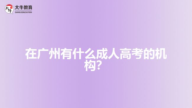 在廣州有什么成人高考的機構(gòu)？