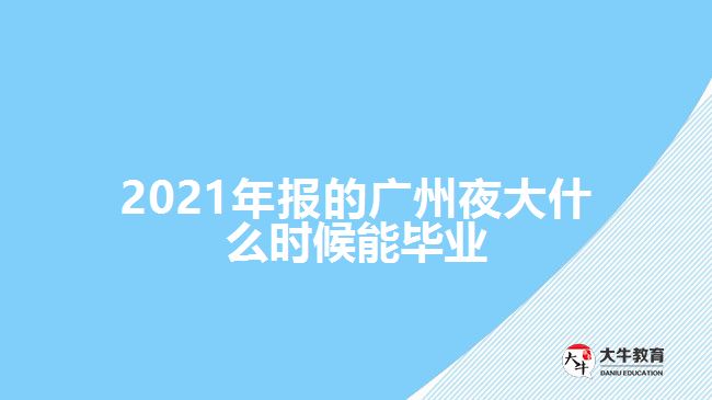 2021年報(bào)的廣州夜大什么時候能畢業(yè)