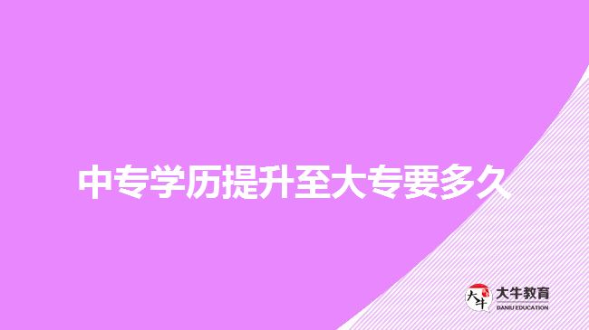 中專學(xué)歷提升至大專要多久