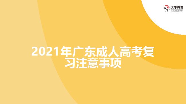 2021年廣東成人高考復(fù)習(xí)注意事項