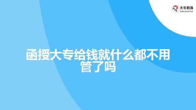 函授大專給錢就什么都不用管了嗎