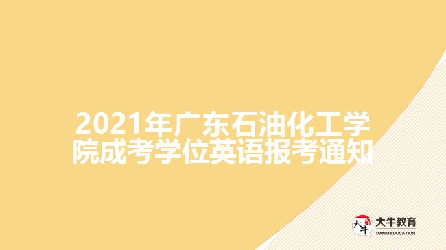 2021年廣東石油化工學院成考學位英語報考通知