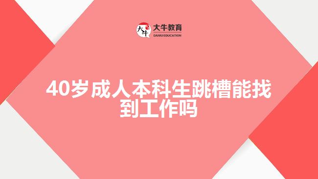 40歲成人本科生跳槽能找到工作嗎