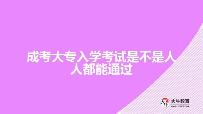 成考大專入學考試是不是人人都能通過