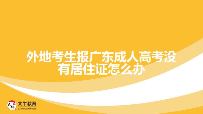 外地考生報(bào)廣東成人高考沒有居住證怎么辦