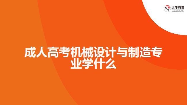 成人高考機(jī)械設(shè)計(jì)與制造專業(yè)學(xué)什么