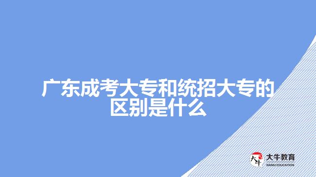 廣東成考大專(zhuān)和統(tǒng)招大專(zhuān)的區(qū)別是什么