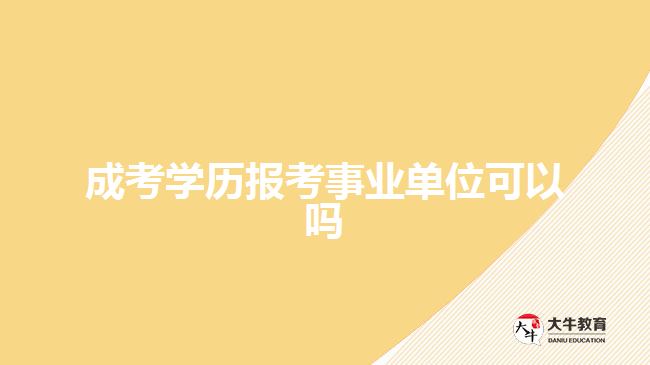 成考學歷報考事業(yè)單位可以嗎