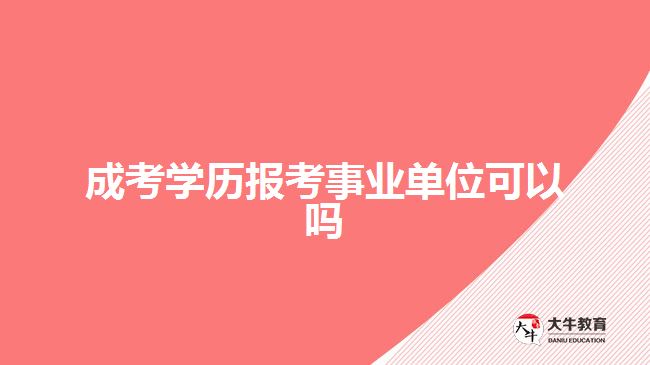 成考學歷報考事業(yè)單位可以嗎