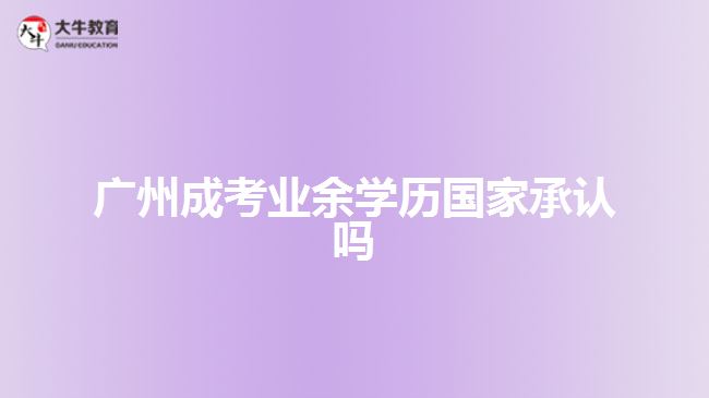 廣州成考業(yè)余學(xué)歷國家承認(rèn)嗎