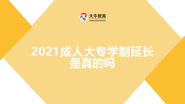 2021成人大專學(xué)制延長是真的嗎