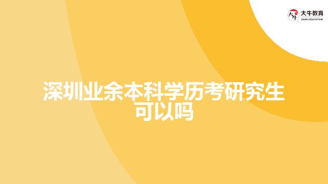 深圳業(yè)余本科學(xué)歷考研究生可以嗎