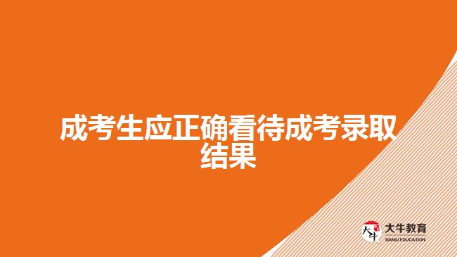 成考生應(yīng)正確看待成考錄取結(jié)果