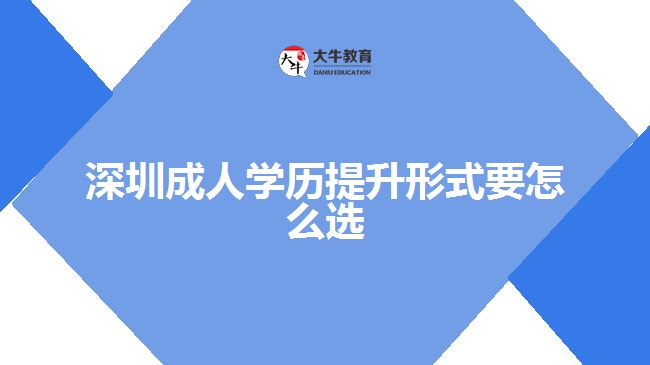 深圳成人學歷提升形式要怎么選