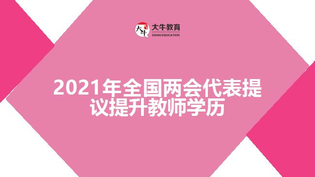 2021年全國兩會代表提議提升教師學(xué)歷