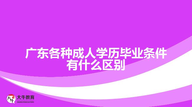 廣東各種成人學歷畢業(yè)條件有什么區(qū)別