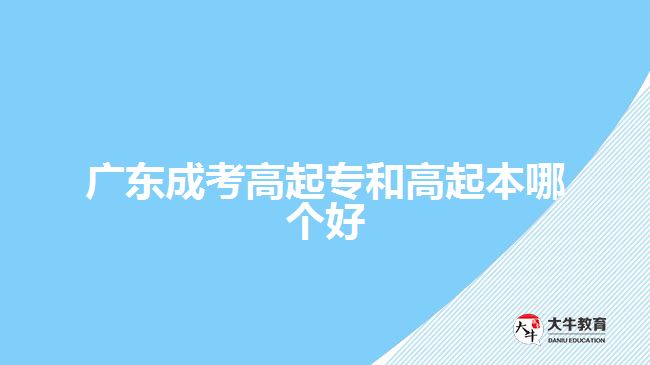 廣東成考高起專和高起本哪個(gè)好