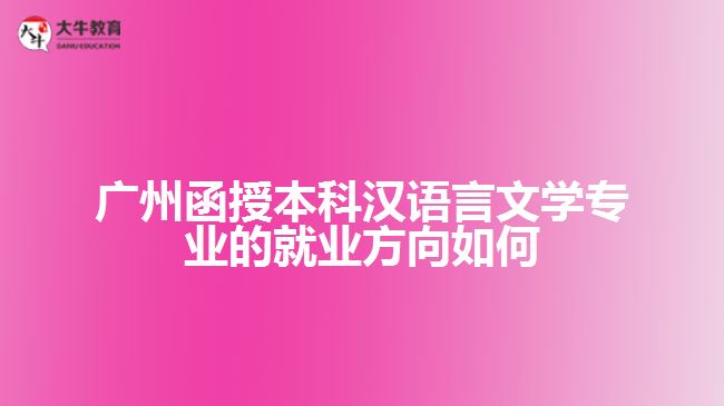 廣州函授本科漢語言文學(xué)專業(yè)的就業(yè)方向如何