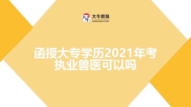 函授大專學(xué)歷2021年考執(zhí)業(yè)獸醫(yī)可以嗎