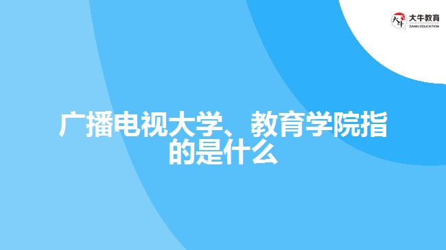 廣播電視大學(xué)、教育學(xué)院指的是什么