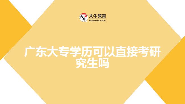 廣東大專學歷可以直接考研究生嗎