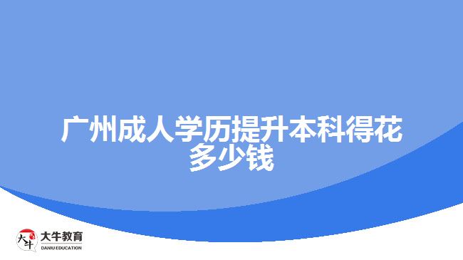 廣州成人學(xué)歷提升本科得花多少錢