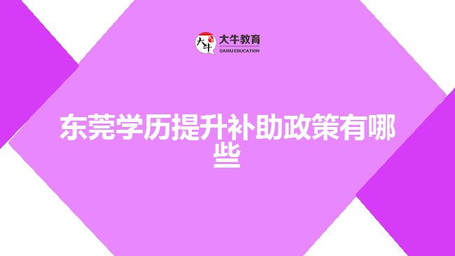 東莞學(xué)歷提升補(bǔ)助政策有哪些