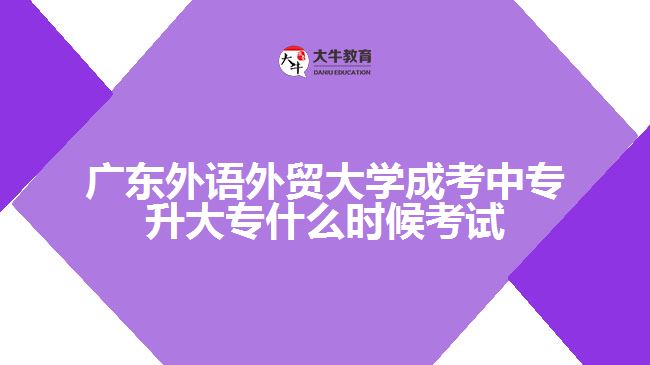 廣東外語(yǔ)外貿(mào)大學(xué)成考中專升大專什么時(shí)候考試