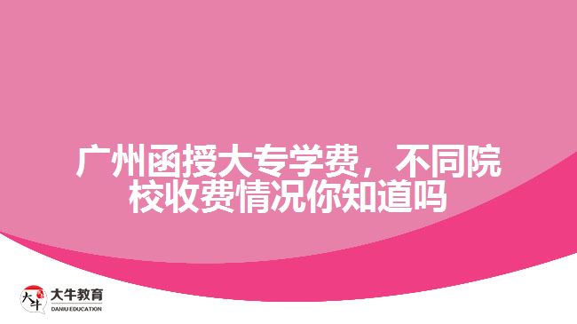 廣州函授大專學(xué)費，不同院校收費情況你知道嗎