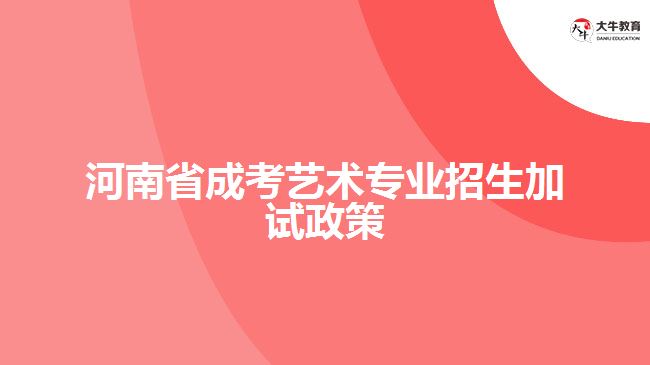 河南省成考藝術(shù)專業(yè)招生加試政策