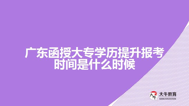 廣東函授大專學歷提升報考時間是什么時候